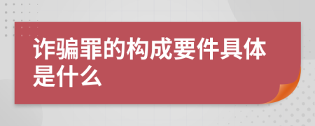 詐騙罪的構(gòu)成要件具體是什么