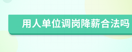 用人單位調(diào)崗降薪合法嗎