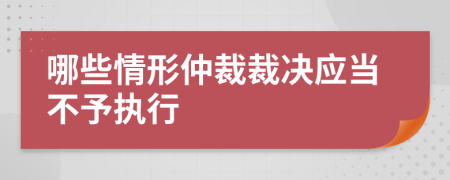 哪些情形仲裁裁決應(yīng)當(dāng)不予執(zhí)行