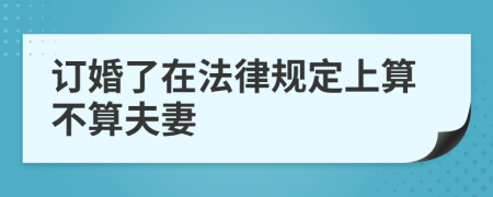 訂婚了在法律規(guī)定上算不算夫妻