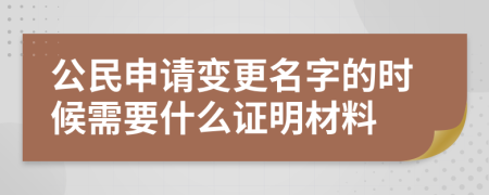 公民申請變更名字的時候需要什么證明材料