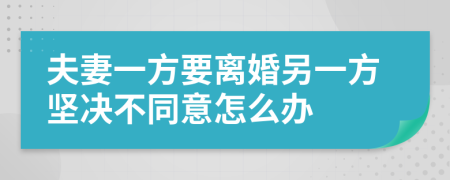 夫妻一方要離婚另一方堅(jiān)決不同意怎么辦