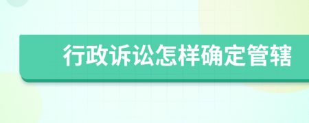 行政訴訟怎樣確定管轄