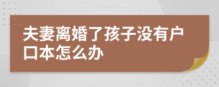 夫妻離婚了孩子沒有戶口本怎么辦