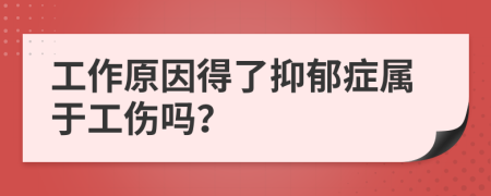 工作原因得了抑郁癥屬于工傷嗎？