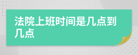 法院上班時間是幾點(diǎn)到幾點(diǎn)