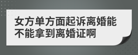 女方單方面起訴離婚能不能拿到離婚證啊