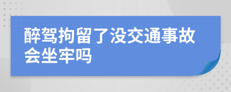 醉駕拘留了沒(méi)交通事故會(huì)坐牢嗎