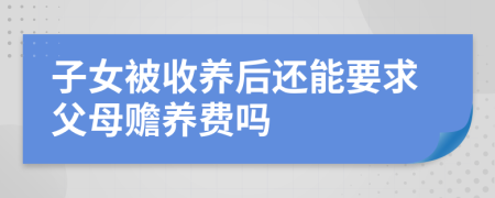 子女被收養(yǎng)后還能要求父母贍養(yǎng)費(fèi)嗎
