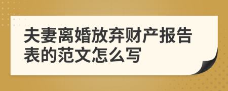 夫妻離婚放棄財(cái)產(chǎn)報(bào)告表的范文怎么寫