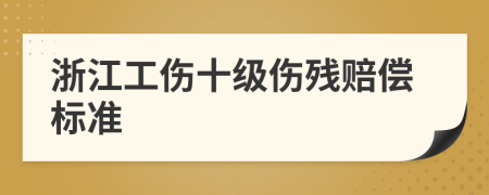 浙江工傷十級傷殘賠償標(biāo)準(zhǔn)