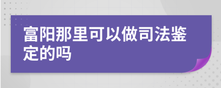 富陽那里可以做司法鑒定的嗎