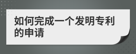 如何完成一個發(fā)明專利的申請