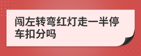 闖左轉(zhuǎn)彎紅燈走一半停車扣分嗎