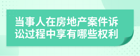 當事人在房地產(chǎn)案件訴訟過程中享有哪些權(quán)利