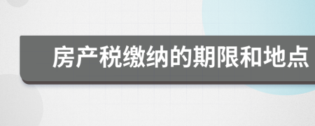 房產(chǎn)稅繳納的期限和地點