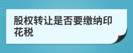 股權(quán)轉(zhuǎn)讓是否要繳納印花稅