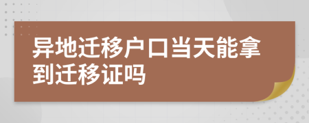 異地遷移戶口當(dāng)天能拿到遷移證嗎