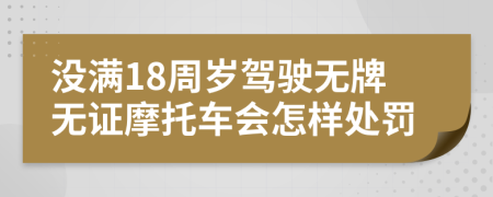 沒滿18周歲駕駛無牌無證摩托車會(huì)怎樣處罰