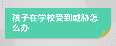 孩子在學校受到威脅怎么辦