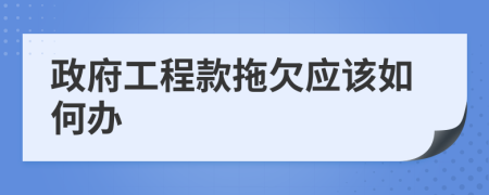 政府工程款拖欠應(yīng)該如何辦
