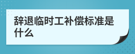 辭退臨時工補償標準是什么