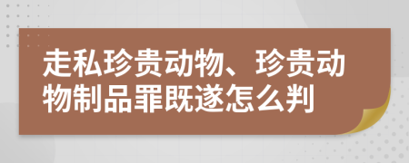 走私珍貴動物、珍貴動物制品罪既遂怎么判