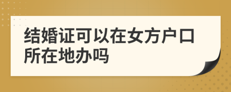 結(jié)婚證可以在女方戶口所在地辦嗎