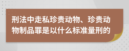 刑法中走私珍貴動物、珍貴動物制品罪是以什么標(biāo)準(zhǔn)量刑的