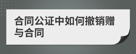 合同公證中如何撤銷(xiāo)贈(zèng)與合同