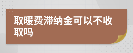 取暖費(fèi)滯納金可以不收取嗎