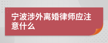 寧波涉外離婚律師應(yīng)注意什么