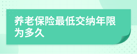 養(yǎng)老保險(xiǎn)最低交納年限為多久