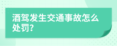 酒駕發(fā)生交通事故怎么處罰？