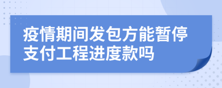 疫情期間發(fā)包方能暫停支付工程進(jìn)度款嗎