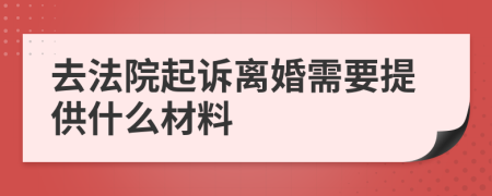 去法院起訴離婚需要提供什么材料