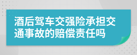 酒后駕車交強(qiáng)險承擔(dān)交通事故的賠償責(zé)任嗎