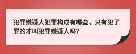 犯罪嫌疑人犯罪構(gòu)成有哪些，只有犯了罪的才叫犯罪嫌疑人嗎？