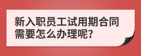 新入職員工試用期合同需要怎么辦理呢？