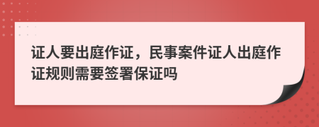 證人要出庭作證，民事案件證人出庭作證規(guī)則需要簽署保證嗎