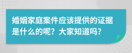 婚姻家庭案件應(yīng)該提供的證據(jù)是什么的呢？大家知道嗎？