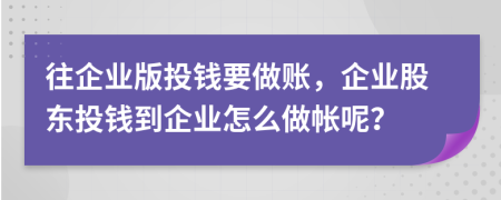 往企業(yè)版投錢要做賬，企業(yè)股東投錢到企業(yè)怎么做帳呢？