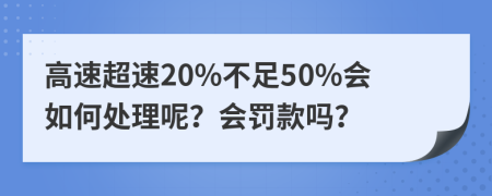 高速超速20%不足50%會(huì)如何處理呢？會(huì)罰款嗎？