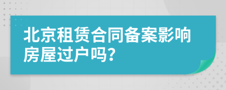 北京租賃合同備案影響房屋過戶嗎？