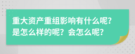 重大資產(chǎn)重組影響有什么呢？是怎么樣的呢？會(huì)怎么呢？