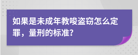 如果是未成年教唆盜竊怎么定罪，量刑的標(biāo)準(zhǔn)？