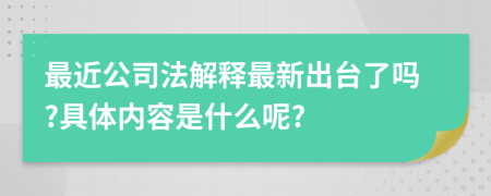 最近公司法解釋最新出臺(tái)了嗎?具體內(nèi)容是什么呢?