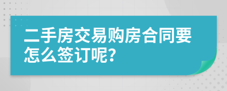 二手房交易購房合同要怎么簽訂呢？