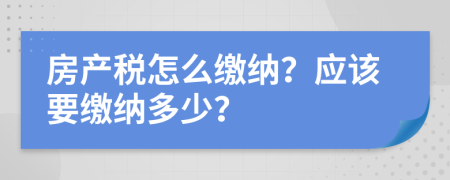 房產(chǎn)稅怎么繳納？應該要繳納多少？