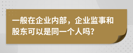 一般在企業(yè)內(nèi)部，企業(yè)監(jiān)事和股東可以是同一個人嗎？